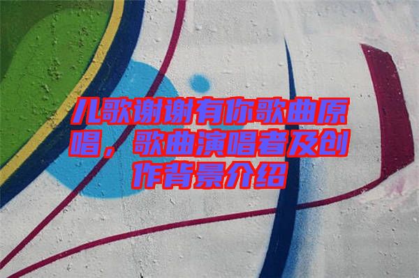 兒歌謝謝有你歌曲原唱,歌曲演唱者及創作背景介紹