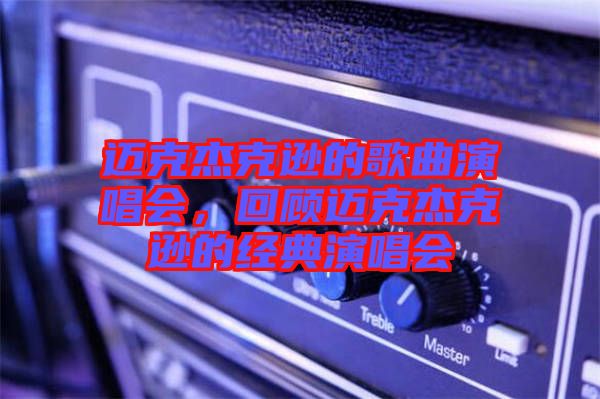 邁克杰克遜的歌曲演唱會,回顧邁克杰克遜的經典演唱會