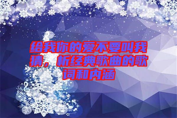 給我你的愛不要叫我猜,析經典歌曲的歌詞和內涵