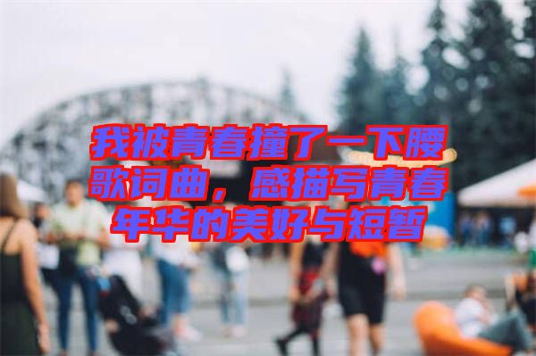 我被青春撞了一下腰歌詞曲,感描寫青春年華的美好與短暫