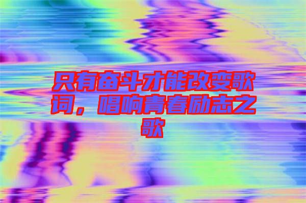 只有奮斗才能改變歌詞,唱響青春勵志之歌