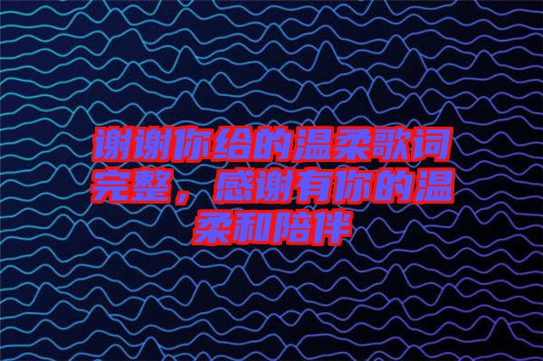 謝謝你給的溫柔歌詞完整,感謝有你的溫柔和陪伴