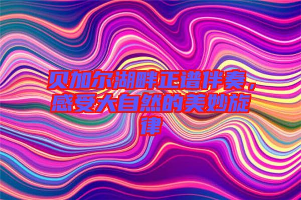 貝加爾湖畔正譜伴奏,感受大自然的美妙旋律