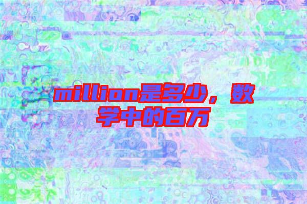 million是多少,數學中的百萬