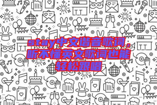 stay中文諧音歌詞,聽不懂英文歌詞也能輕松跟唱