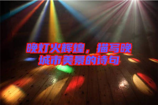 晚燈火輝煌,描寫晚城市美景的詩句
