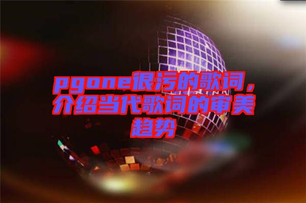 pgone很污的歌詞,介紹當代歌詞的審美趨勢