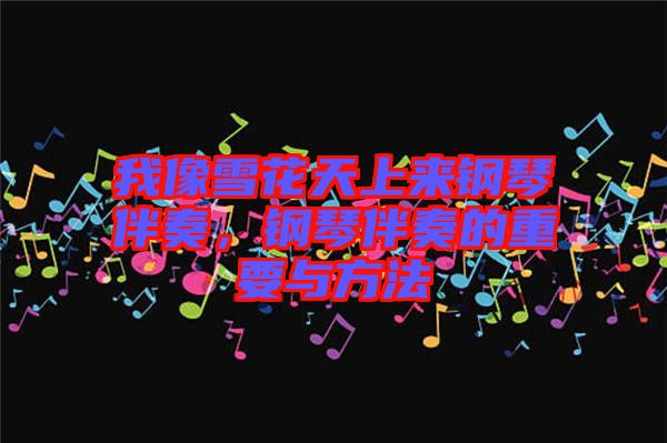 我像雪花天上來鋼琴伴奏,鋼琴伴奏的重要與方法