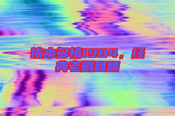 儂本多情1984,經(jīng)典老劇回顧