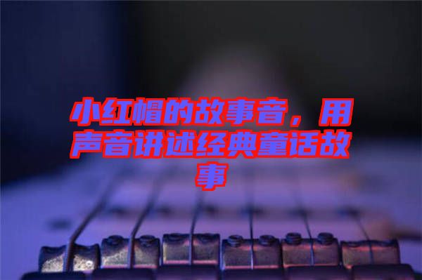 小紅帽的故事音，用聲音講述經典童話故事