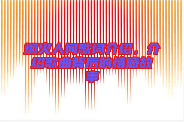 煙火人間歌詞介紹,介紹歌曲背后的情感故事