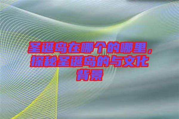 圣誕島在哪個的哪里,探秘圣誕島的與文化背景