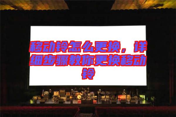 移動鈴怎么更換,詳細步驟教你更換移動鈴