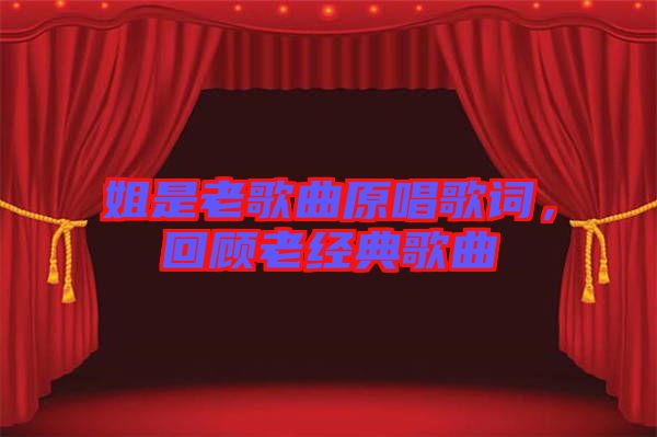 姐是老歌曲原唱歌詞，回顧老經典歌曲