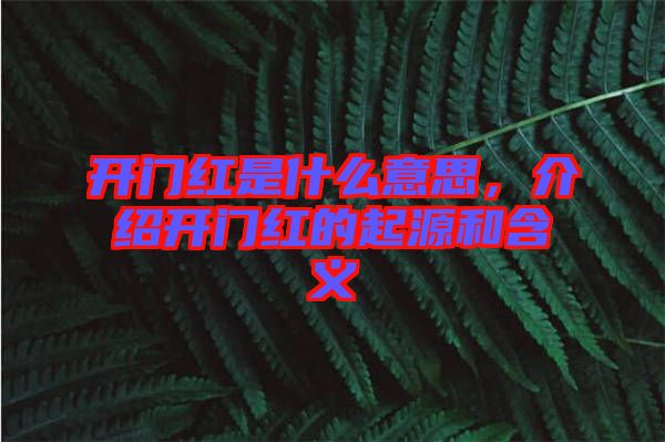 開(kāi)門紅是什么意思,介紹開(kāi)門紅的起源和含義