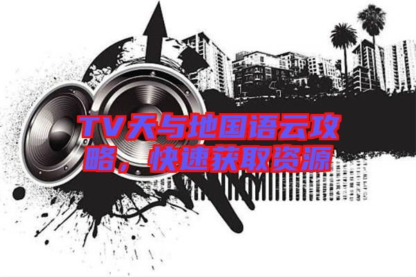 TV天與地國語云攻略,快速獲取資源
