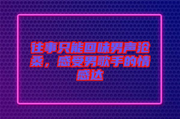往事只能回味男聲滄桑,感受男歌手的情感達