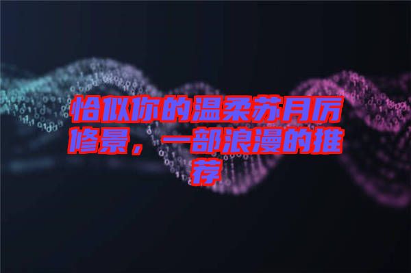 恰似你的溫柔蘇月厲修景,一部浪漫的推薦