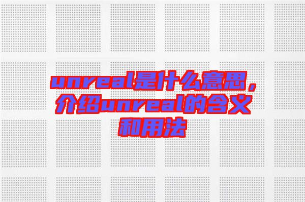 unreal是什么意思,介紹unreal的含義和用法