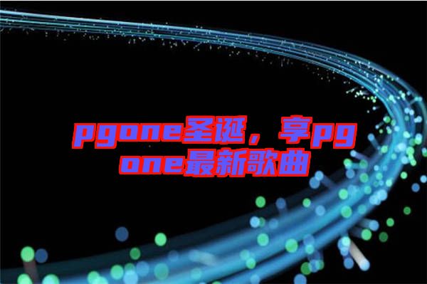 pgone圣誕,享pgone最新歌曲
