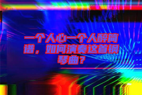 一個人心一個人醉簡譜,如何演奏這首鋼琴曲?