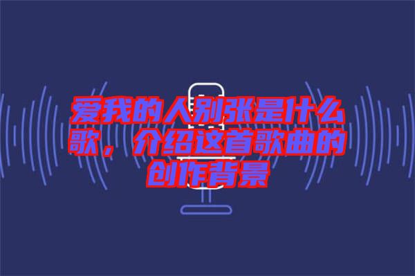 愛我的人別張是什么歌,介紹這首歌曲的創(chuàng)作背景