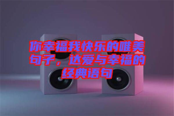 你幸福我快樂的唯美句子,達愛與幸福的經典語句