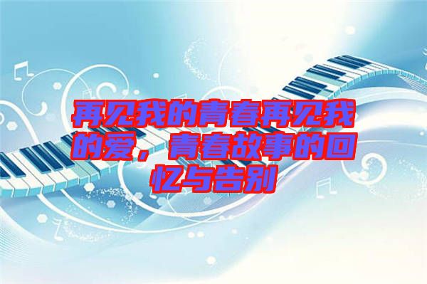 再見我的青春再見我的愛,青春故事的回憶與告別