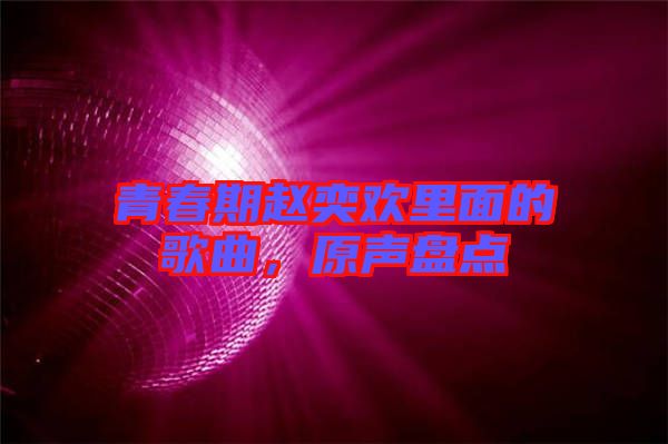 青春期趙奕歡里面的歌曲,原聲盤點