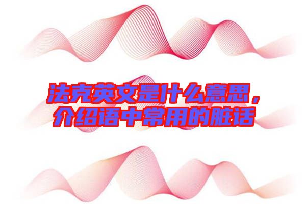 法克英文是什么意思,介紹語中常用的臟話