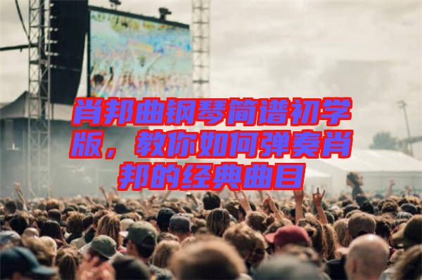 肖邦曲鋼琴簡譜初學版,教你如何彈奏肖邦的經典曲目