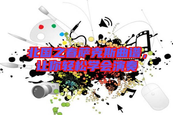 北國之春薩克斯曲譜,讓你輕松學會演奏