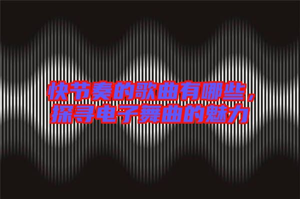 快節奏的歌曲有哪些,探尋電子舞曲的魅力