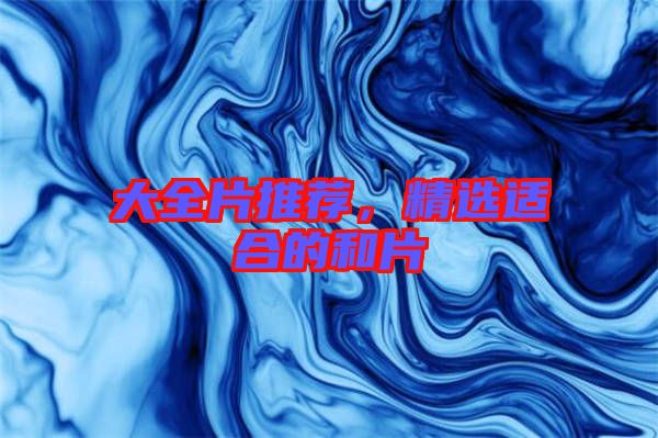 大全片推薦,精選適合的和片