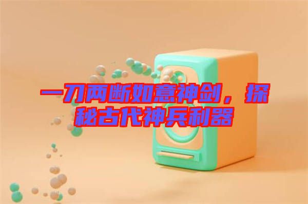 一刀兩斷如意神劍,探秘古代神兵利器