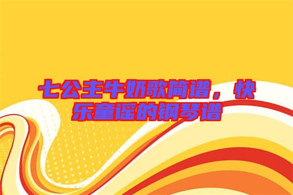 七公主牛奶歌簡譜,快樂童謠的鋼琴譜