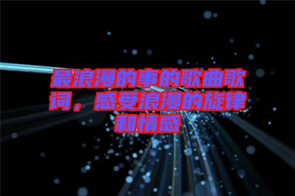 最浪漫的事的歌曲歌詞,感受浪漫的旋律和情感