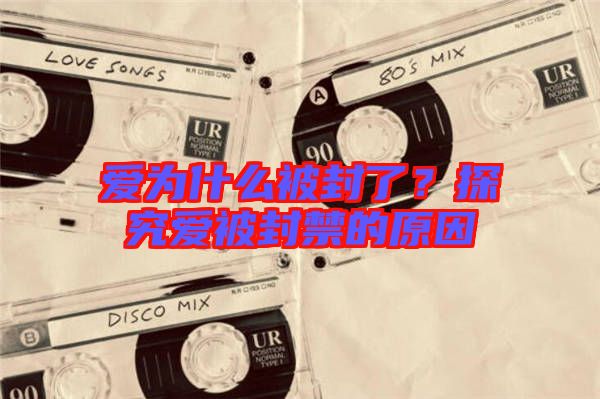 愛為什么被封了?探究愛被封禁的原因