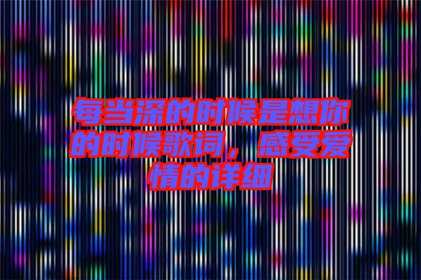 每當深的時候是想你的時候歌詞,感受愛情的詳細