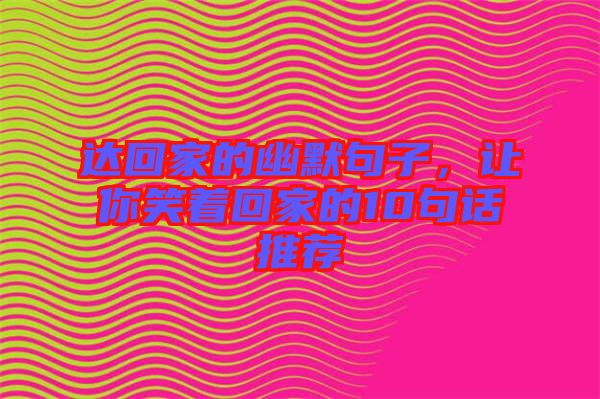 達回家的幽默句子,讓你笑著回家的10句話推薦