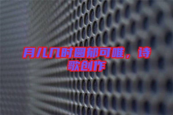 月兒幾時圓郁可唯，詩歌創作