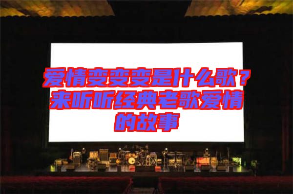 愛情變變變是什么歌?來聽聽經(jīng)典老歌愛情的故事