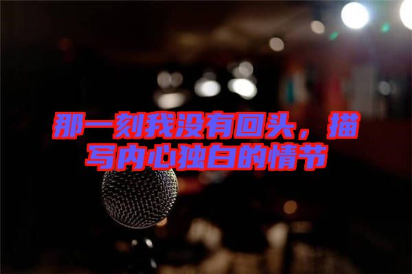 那一刻我沒有回頭，描寫內心獨白的情節