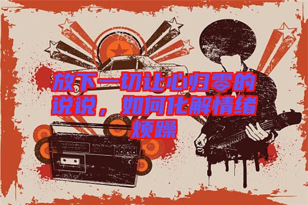 放下一切讓心歸零的說說,如何化解情緒煩躁