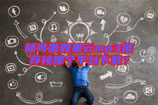 郁可唯如果云mp3推薦接哪個(gè)平臺下載?