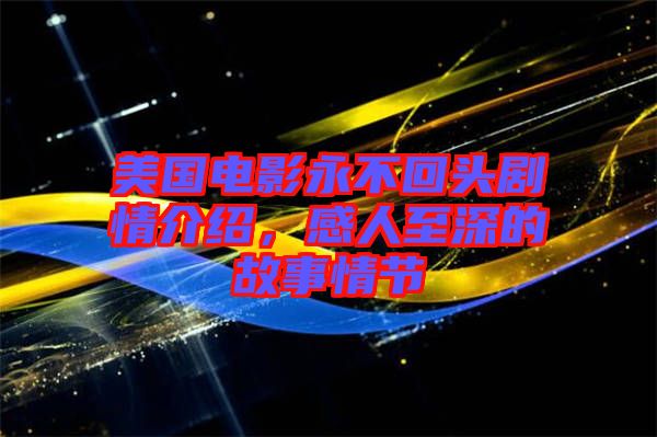 美國(guó)電影永不回頭劇情介紹,感人至深的故事情節(jié)