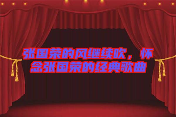 張國榮的風(fēng)繼續(xù)吹，懷念張國榮的經(jīng)典歌曲