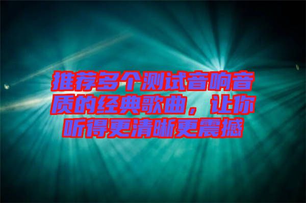 推薦多個測試音響音質的經典歌曲,讓你聽得更清晰更震撼