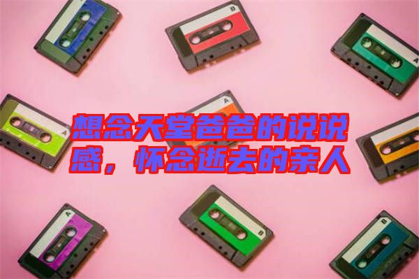 想念天堂爸爸的說說感,懷念逝去的親人