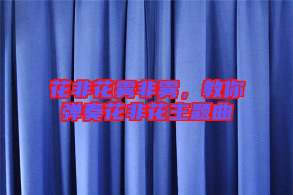 花非花霧非霧,教你彈奏花非花主題曲